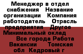 Менеджер в отдел снабжения › Название организации ­ Компания-работодатель › Отрасль предприятия ­ Другое › Минимальный оклад ­ 25 000 - Все города Работа » Вакансии   . Томская обл.,Кедровый г.